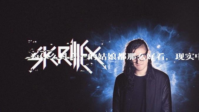 为什么抖音上的姑娘都那么好看，现实中我怎么一个也见不着？