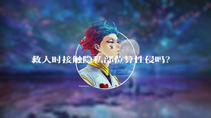 救人时接触隐私部位算性侵吗？