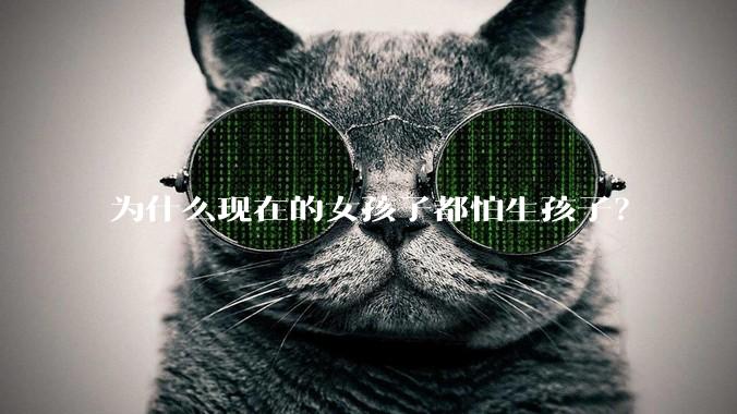 为什么现在的女孩子都怕生孩子？